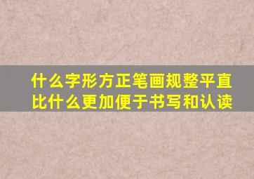 什么字形方正笔画规整平直比什么更加便于书写和认读