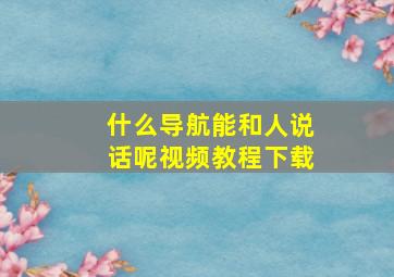 什么导航能和人说话呢视频教程下载