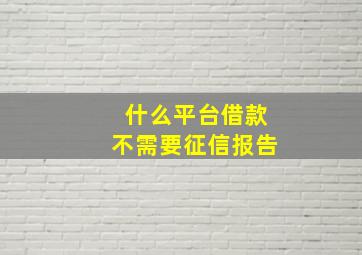 什么平台借款不需要征信报告