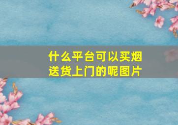 什么平台可以买烟送货上门的呢图片