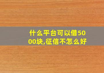 什么平台可以借5000块,征信不怎么好