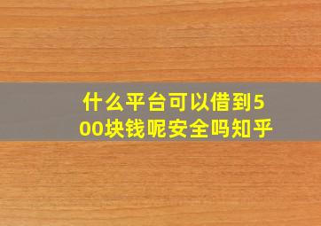 什么平台可以借到500块钱呢安全吗知乎