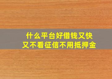 什么平台好借钱又快又不看征信不用抵押金