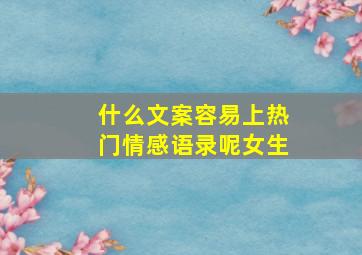 什么文案容易上热门情感语录呢女生