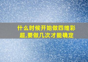 什么时候开始做四维彩超,要做几次才能确定