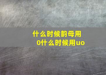 什么时候韵母用0什么时候用uo