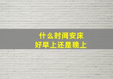 什么时间安床好早上还是晚上