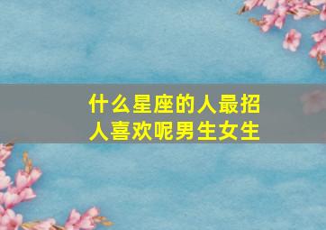 什么星座的人最招人喜欢呢男生女生