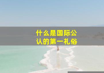 什么是国际公认的第一礼俗