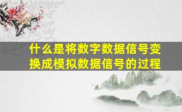 什么是将数字数据信号变换成模拟数据信号的过程