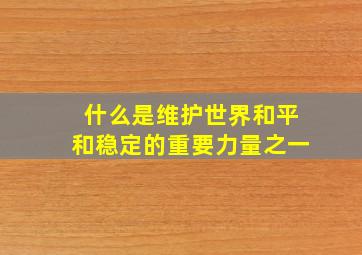 什么是维护世界和平和稳定的重要力量之一