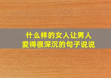 什么样的女人让男人爱得很深沉的句子说说