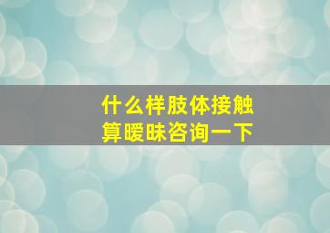 什么样肢体接触算暧昧咨询一下