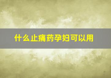 什么止痛药孕妇可以用