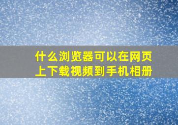 什么浏览器可以在网页上下载视频到手机相册