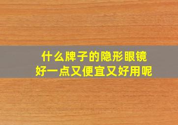 什么牌子的隐形眼镜好一点又便宜又好用呢