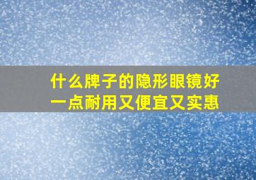 什么牌子的隐形眼镜好一点耐用又便宜又实惠