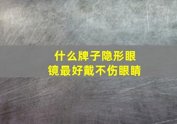 什么牌子隐形眼镜最好戴不伤眼睛