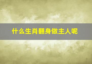 什么生肖翻身做主人呢