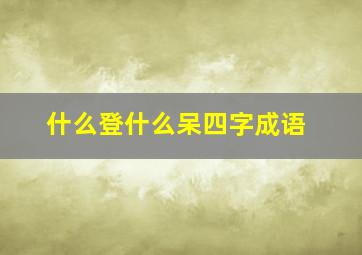 什么登什么呆四字成语