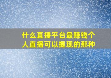 什么直播平台最赚钱个人直播可以提现的那种