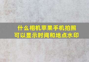 什么相机苹果手机拍照可以显示时间和地点水印