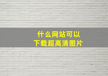 什么网站可以下载超高清图片