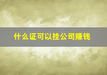 什么证可以挂公司赚钱