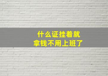 什么证挂着就拿钱不用上班了