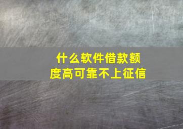 什么软件借款额度高可靠不上征信