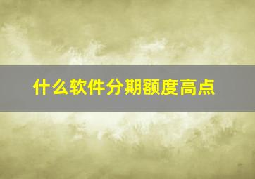 什么软件分期额度高点