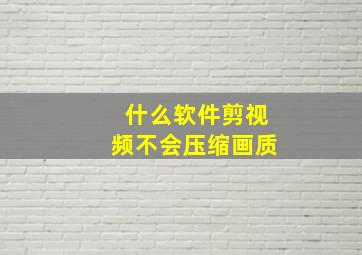 什么软件剪视频不会压缩画质