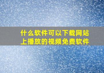 什么软件可以下载网站上播放的视频免费软件