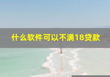 什么软件可以不满18贷款