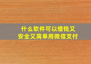 什么软件可以借钱又安全又简单用微信支付