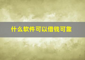 什么软件可以借钱可靠