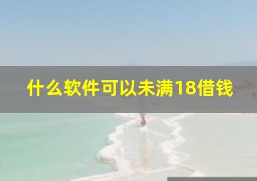 什么软件可以未满18借钱