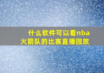 什么软件可以看nba火箭队的比赛直播回放