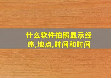 什么软件拍照显示经纬,地点,时间和时间