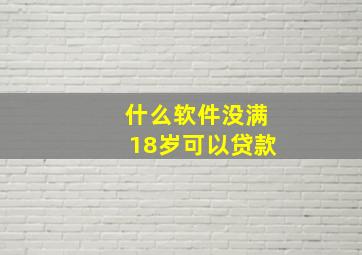 什么软件没满18岁可以贷款