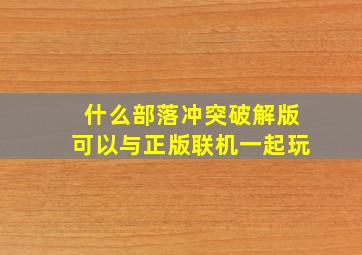 什么部落冲突破解版可以与正版联机一起玩