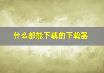 什么都能下载的下载器