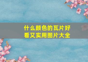 什么颜色的瓦片好看又实用图片大全