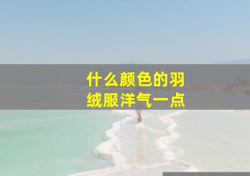 什么颜色的羽绒服洋气一点