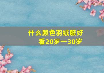 什么颜色羽绒服好看20岁一30岁