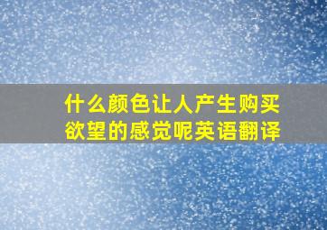 什么颜色让人产生购买欲望的感觉呢英语翻译