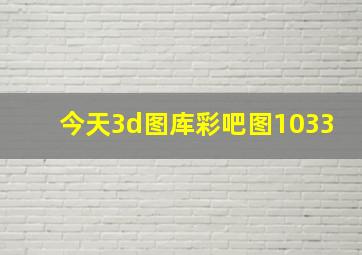 今天3d图库彩吧图1033