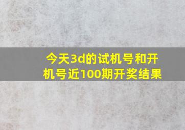 今天3d的试机号和开机号近100期开奖结果