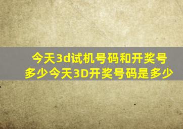 今天3d试机号码和开奖号多少今天3D开奖号码是多少