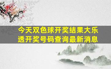 今天双色球开奖结果大乐透开奖号码查询最新消息